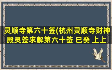 灵顺寺第六十签(杭州灵顺寺财神殿灵签求解第六十签 已癸 上上 郊祈同科)